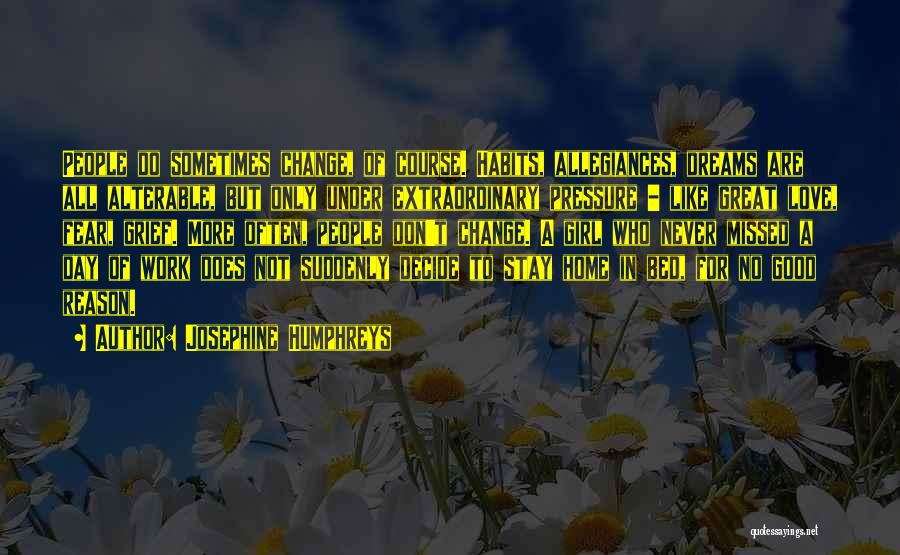 Josephine Humphreys Quotes: People Do Sometimes Change, Of Course. Habits, Allegiances, Dreams Are All Alterable, But Only Under Extraordinary Pressure - Like Great