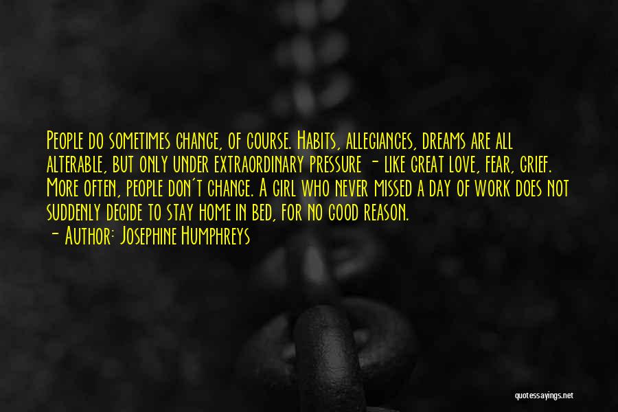 Josephine Humphreys Quotes: People Do Sometimes Change, Of Course. Habits, Allegiances, Dreams Are All Alterable, But Only Under Extraordinary Pressure - Like Great