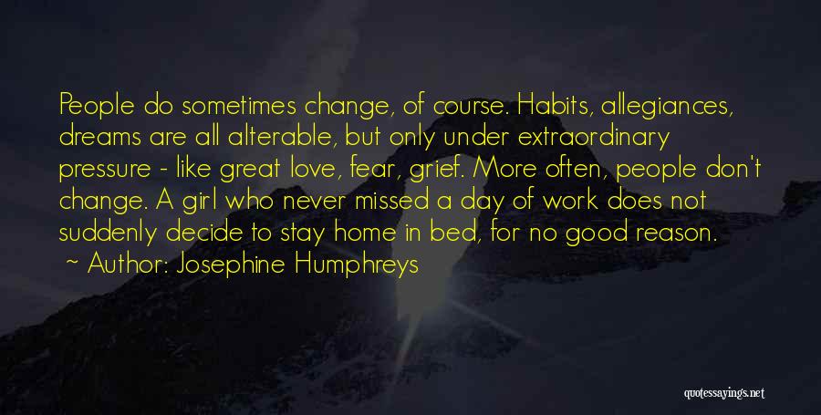 Josephine Humphreys Quotes: People Do Sometimes Change, Of Course. Habits, Allegiances, Dreams Are All Alterable, But Only Under Extraordinary Pressure - Like Great