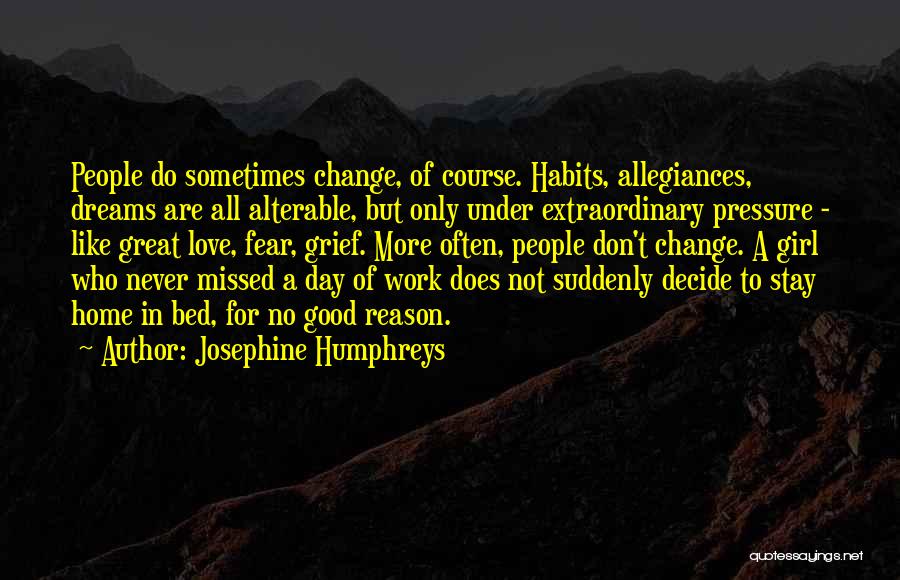 Josephine Humphreys Quotes: People Do Sometimes Change, Of Course. Habits, Allegiances, Dreams Are All Alterable, But Only Under Extraordinary Pressure - Like Great