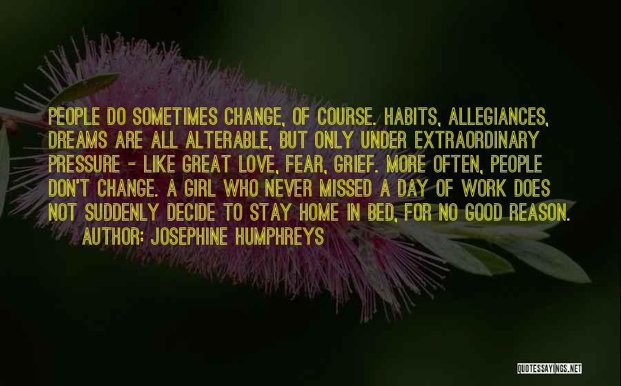 Josephine Humphreys Quotes: People Do Sometimes Change, Of Course. Habits, Allegiances, Dreams Are All Alterable, But Only Under Extraordinary Pressure - Like Great