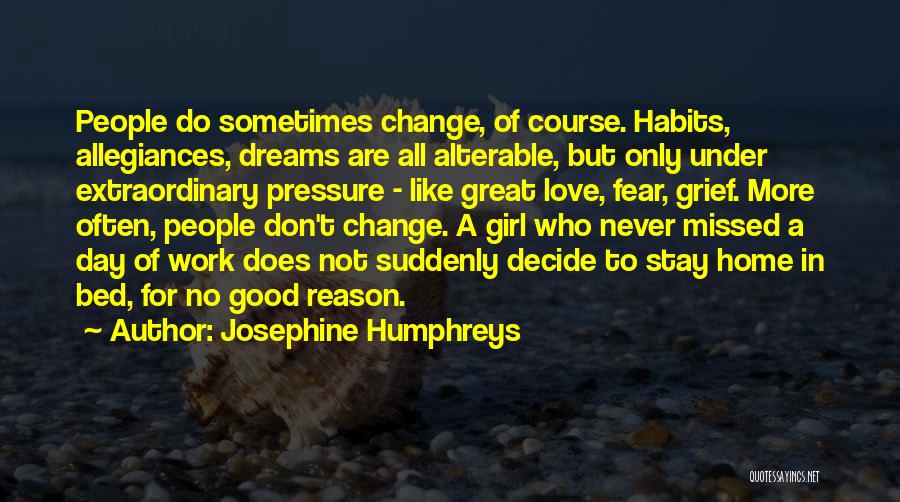 Josephine Humphreys Quotes: People Do Sometimes Change, Of Course. Habits, Allegiances, Dreams Are All Alterable, But Only Under Extraordinary Pressure - Like Great