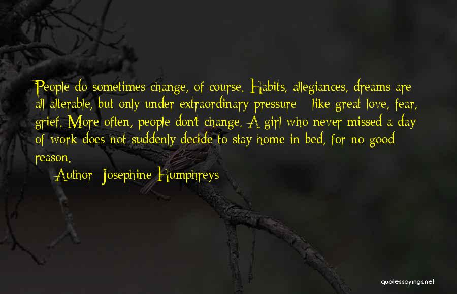 Josephine Humphreys Quotes: People Do Sometimes Change, Of Course. Habits, Allegiances, Dreams Are All Alterable, But Only Under Extraordinary Pressure - Like Great