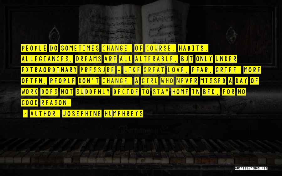 Josephine Humphreys Quotes: People Do Sometimes Change, Of Course. Habits, Allegiances, Dreams Are All Alterable, But Only Under Extraordinary Pressure - Like Great