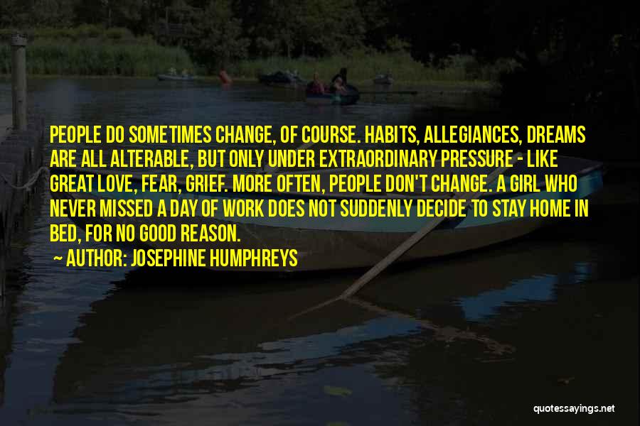 Josephine Humphreys Quotes: People Do Sometimes Change, Of Course. Habits, Allegiances, Dreams Are All Alterable, But Only Under Extraordinary Pressure - Like Great