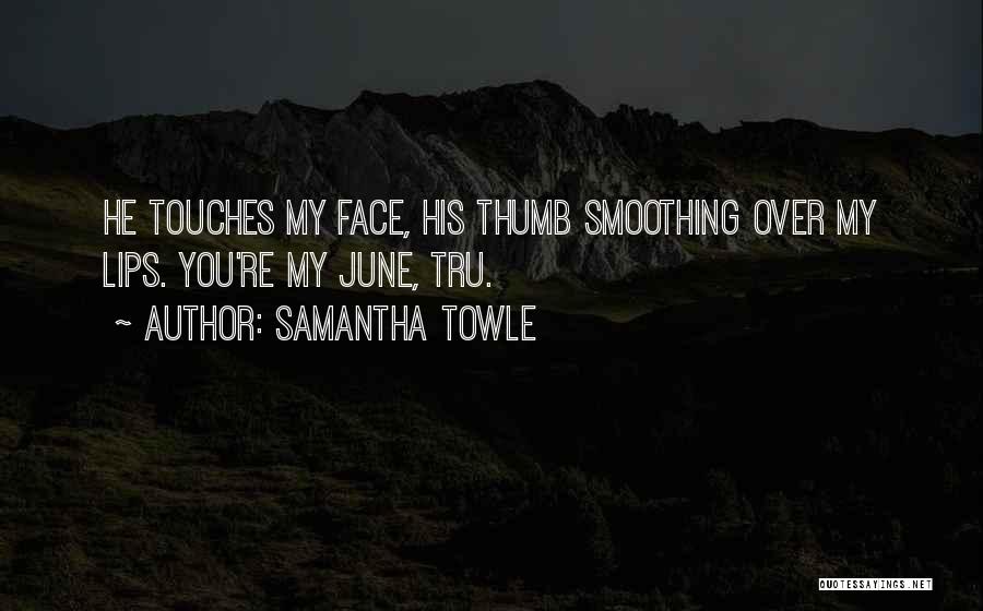 Samantha Towle Quotes: He Touches My Face, His Thumb Smoothing Over My Lips. You're My June, Tru.