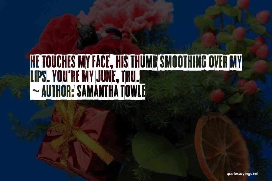 Samantha Towle Quotes: He Touches My Face, His Thumb Smoothing Over My Lips. You're My June, Tru.