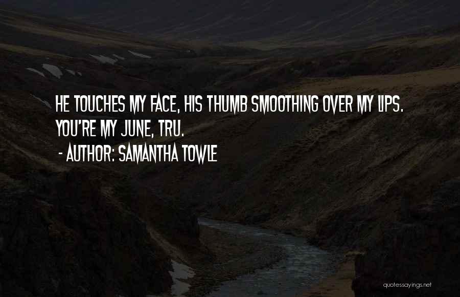 Samantha Towle Quotes: He Touches My Face, His Thumb Smoothing Over My Lips. You're My June, Tru.