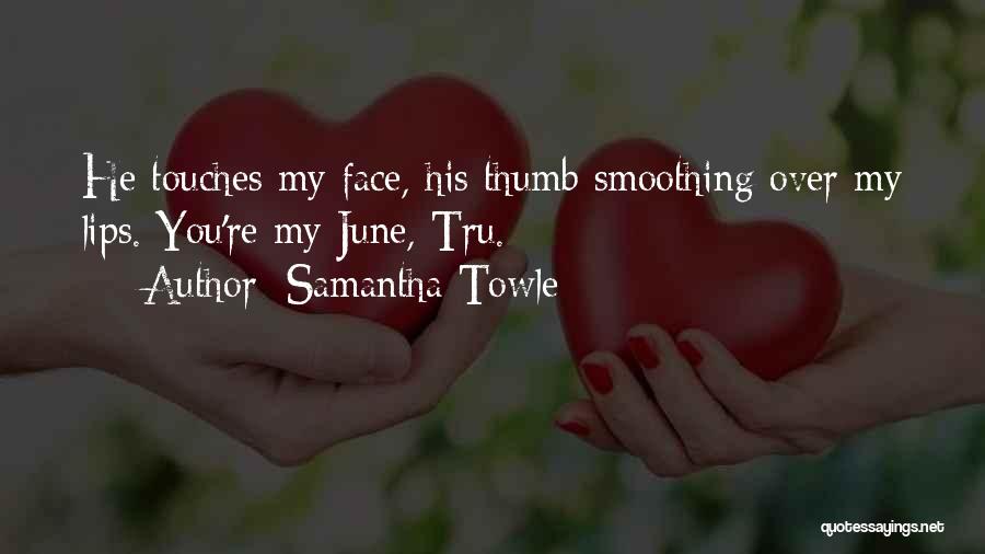 Samantha Towle Quotes: He Touches My Face, His Thumb Smoothing Over My Lips. You're My June, Tru.