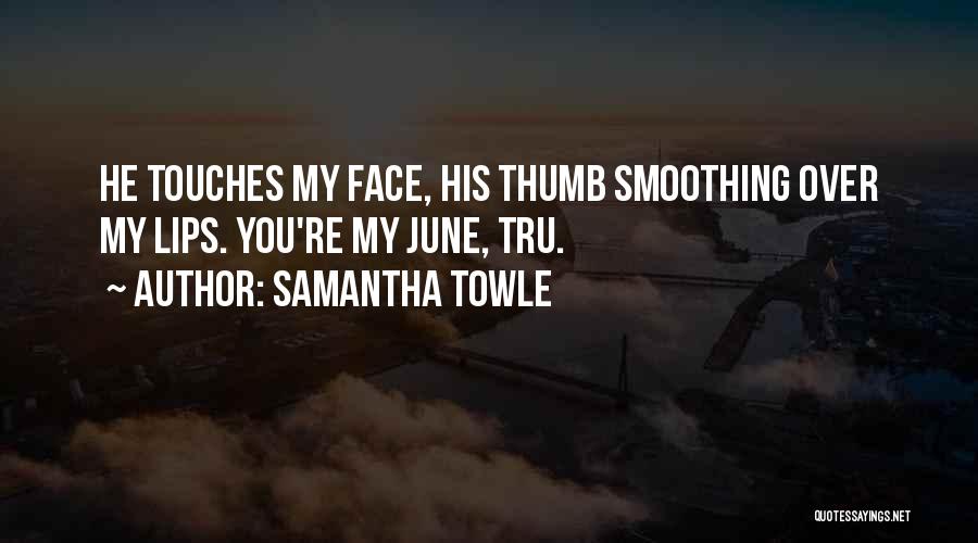 Samantha Towle Quotes: He Touches My Face, His Thumb Smoothing Over My Lips. You're My June, Tru.