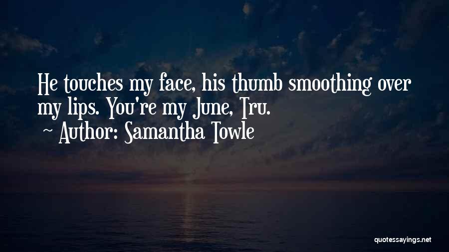 Samantha Towle Quotes: He Touches My Face, His Thumb Smoothing Over My Lips. You're My June, Tru.