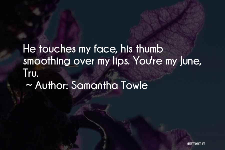 Samantha Towle Quotes: He Touches My Face, His Thumb Smoothing Over My Lips. You're My June, Tru.