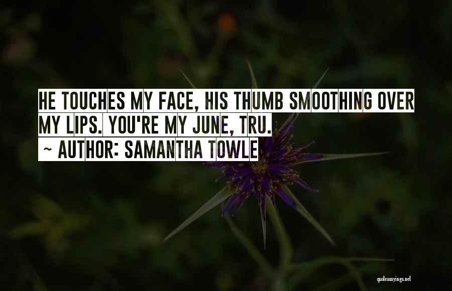 Samantha Towle Quotes: He Touches My Face, His Thumb Smoothing Over My Lips. You're My June, Tru.