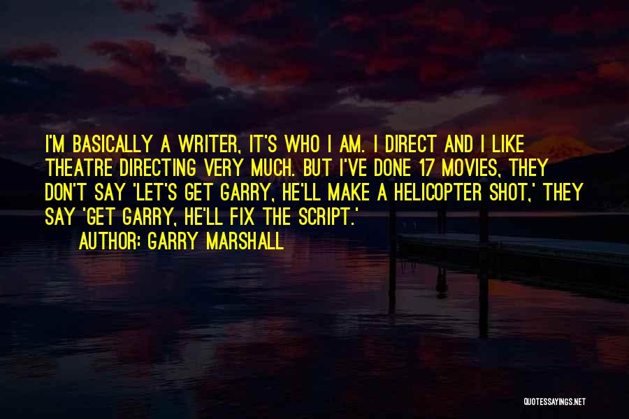 Garry Marshall Quotes: I'm Basically A Writer, It's Who I Am. I Direct And I Like Theatre Directing Very Much. But I've Done