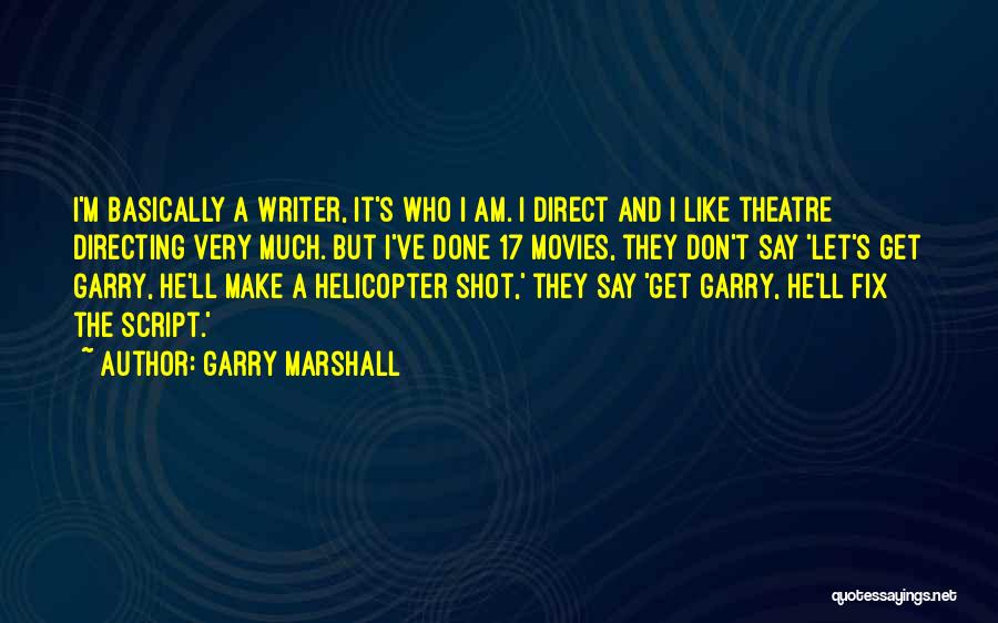 Garry Marshall Quotes: I'm Basically A Writer, It's Who I Am. I Direct And I Like Theatre Directing Very Much. But I've Done