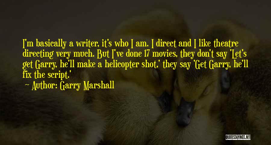 Garry Marshall Quotes: I'm Basically A Writer, It's Who I Am. I Direct And I Like Theatre Directing Very Much. But I've Done