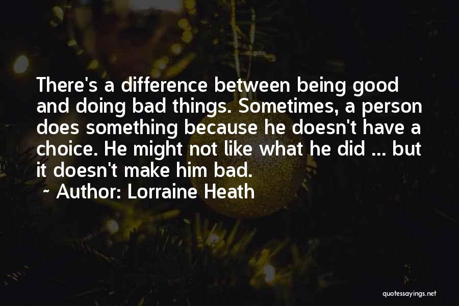 Lorraine Heath Quotes: There's A Difference Between Being Good And Doing Bad Things. Sometimes, A Person Does Something Because He Doesn't Have A