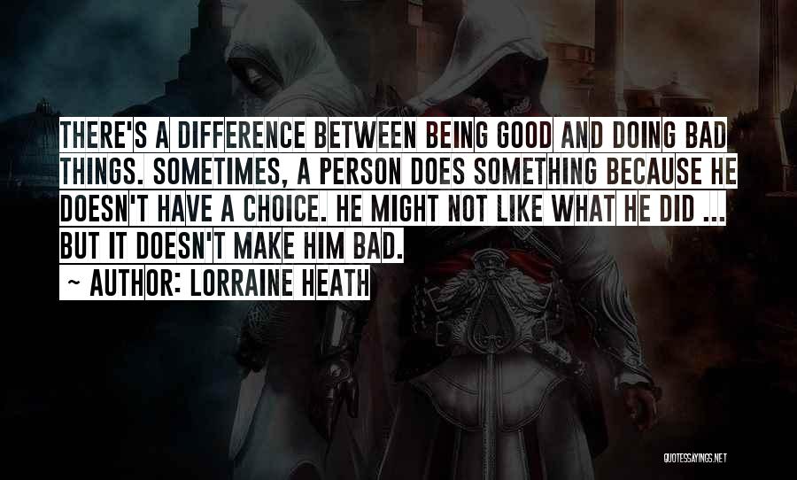 Lorraine Heath Quotes: There's A Difference Between Being Good And Doing Bad Things. Sometimes, A Person Does Something Because He Doesn't Have A