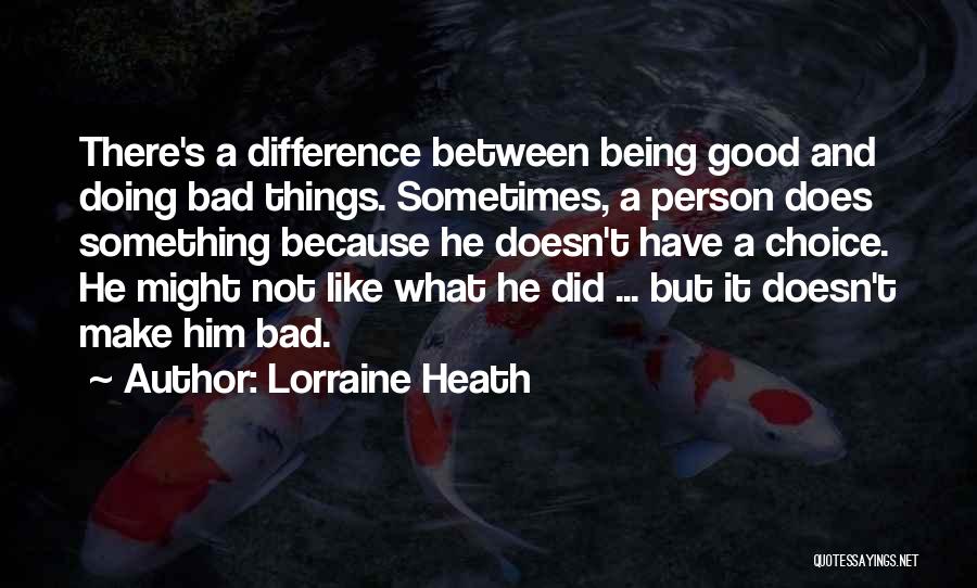 Lorraine Heath Quotes: There's A Difference Between Being Good And Doing Bad Things. Sometimes, A Person Does Something Because He Doesn't Have A