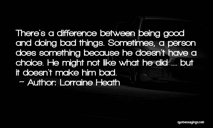 Lorraine Heath Quotes: There's A Difference Between Being Good And Doing Bad Things. Sometimes, A Person Does Something Because He Doesn't Have A