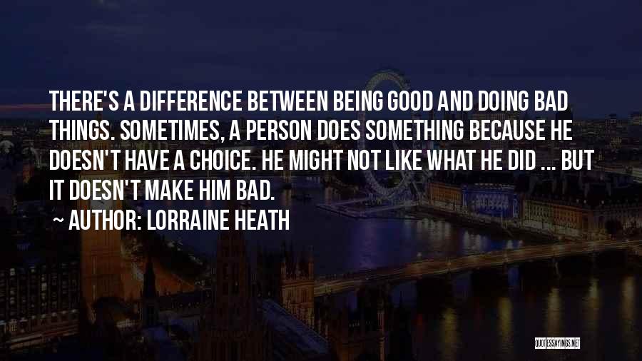 Lorraine Heath Quotes: There's A Difference Between Being Good And Doing Bad Things. Sometimes, A Person Does Something Because He Doesn't Have A