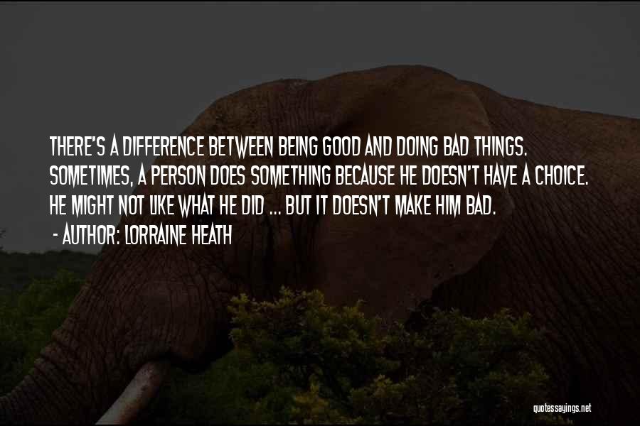 Lorraine Heath Quotes: There's A Difference Between Being Good And Doing Bad Things. Sometimes, A Person Does Something Because He Doesn't Have A