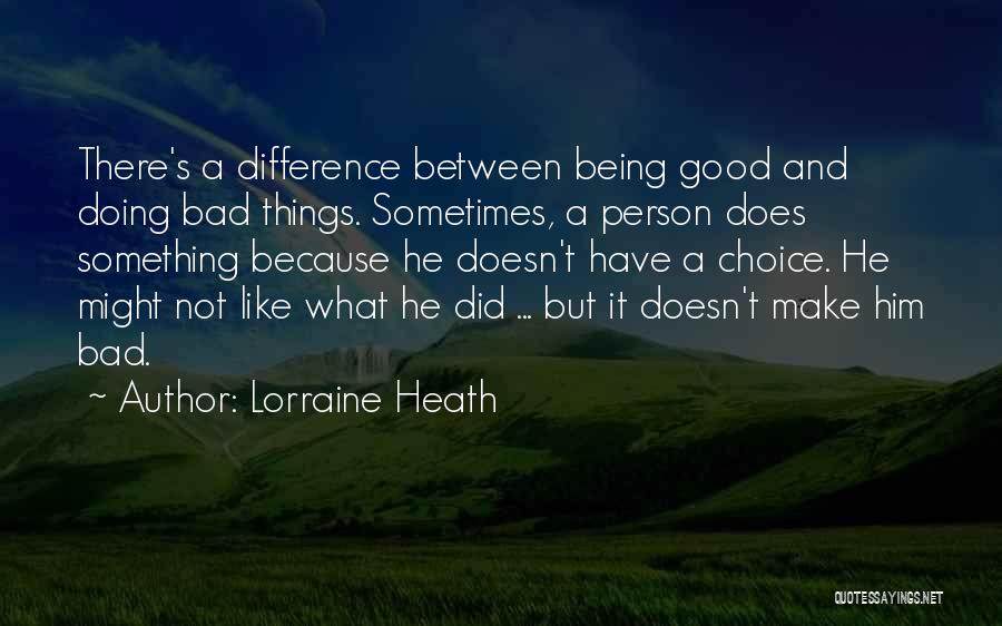 Lorraine Heath Quotes: There's A Difference Between Being Good And Doing Bad Things. Sometimes, A Person Does Something Because He Doesn't Have A