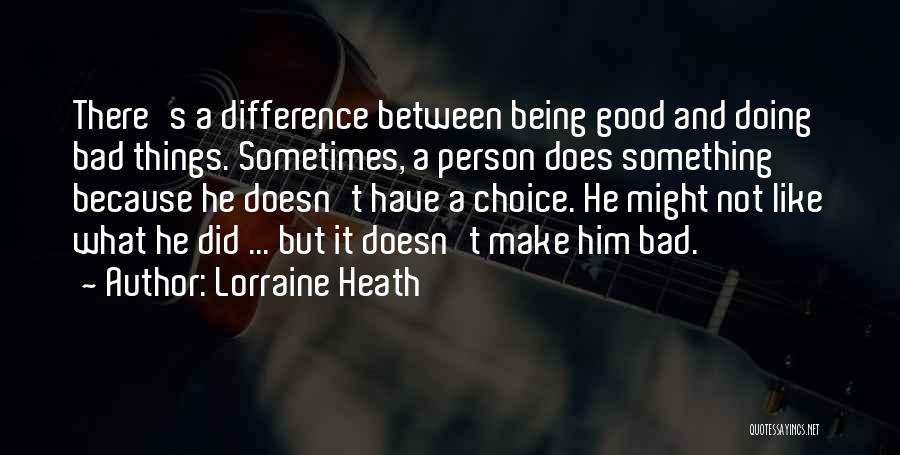 Lorraine Heath Quotes: There's A Difference Between Being Good And Doing Bad Things. Sometimes, A Person Does Something Because He Doesn't Have A