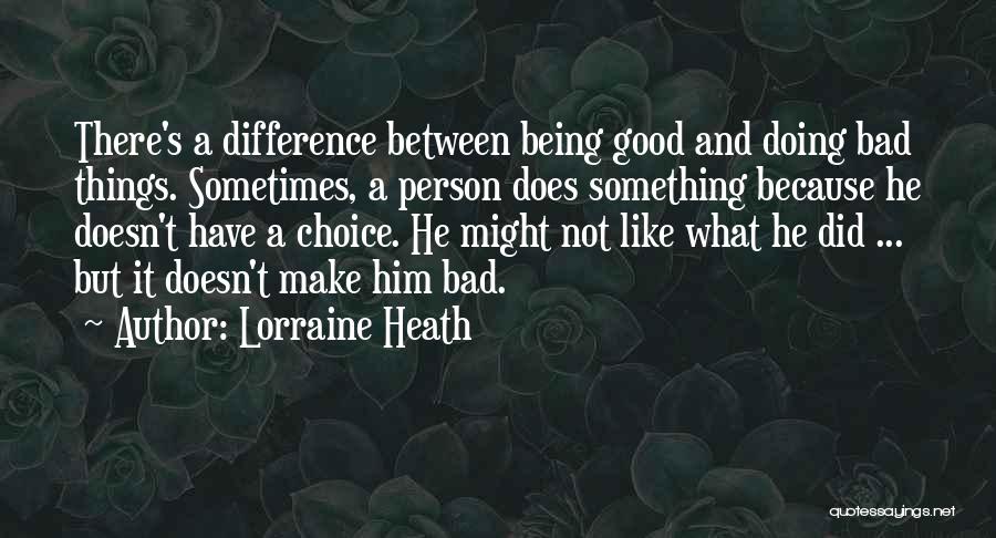 Lorraine Heath Quotes: There's A Difference Between Being Good And Doing Bad Things. Sometimes, A Person Does Something Because He Doesn't Have A