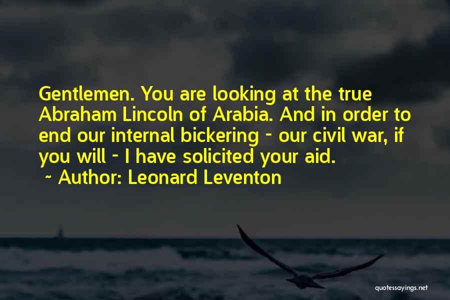 Leonard Leventon Quotes: Gentlemen. You Are Looking At The True Abraham Lincoln Of Arabia. And In Order To End Our Internal Bickering -