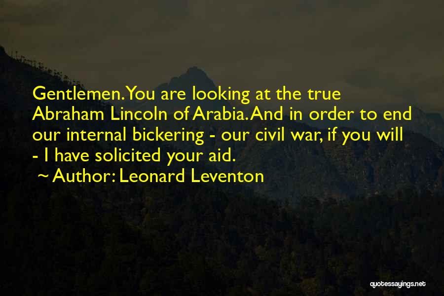 Leonard Leventon Quotes: Gentlemen. You Are Looking At The True Abraham Lincoln Of Arabia. And In Order To End Our Internal Bickering -