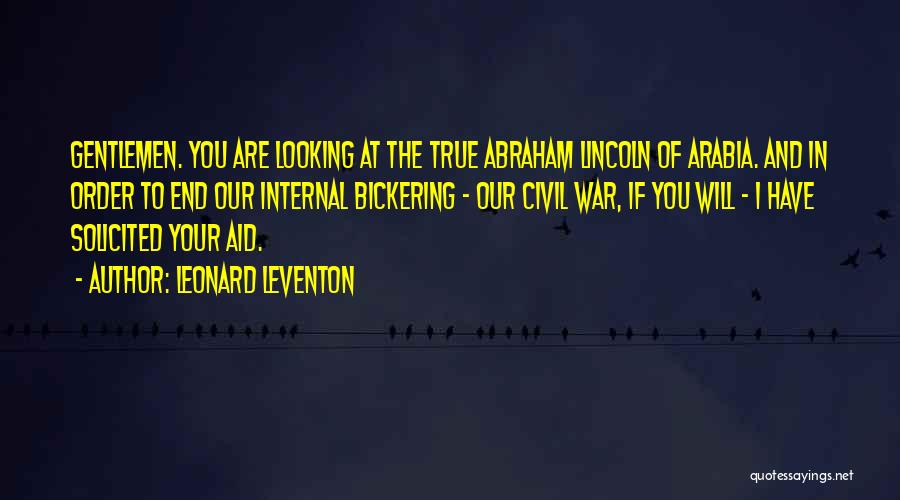 Leonard Leventon Quotes: Gentlemen. You Are Looking At The True Abraham Lincoln Of Arabia. And In Order To End Our Internal Bickering -