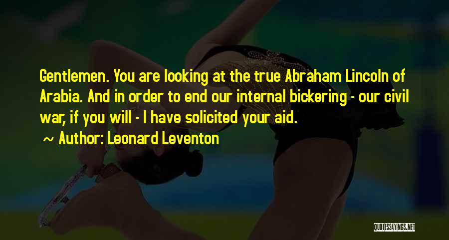 Leonard Leventon Quotes: Gentlemen. You Are Looking At The True Abraham Lincoln Of Arabia. And In Order To End Our Internal Bickering -