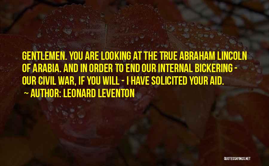 Leonard Leventon Quotes: Gentlemen. You Are Looking At The True Abraham Lincoln Of Arabia. And In Order To End Our Internal Bickering -