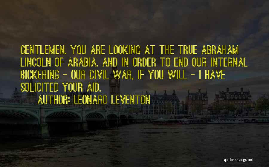 Leonard Leventon Quotes: Gentlemen. You Are Looking At The True Abraham Lincoln Of Arabia. And In Order To End Our Internal Bickering -