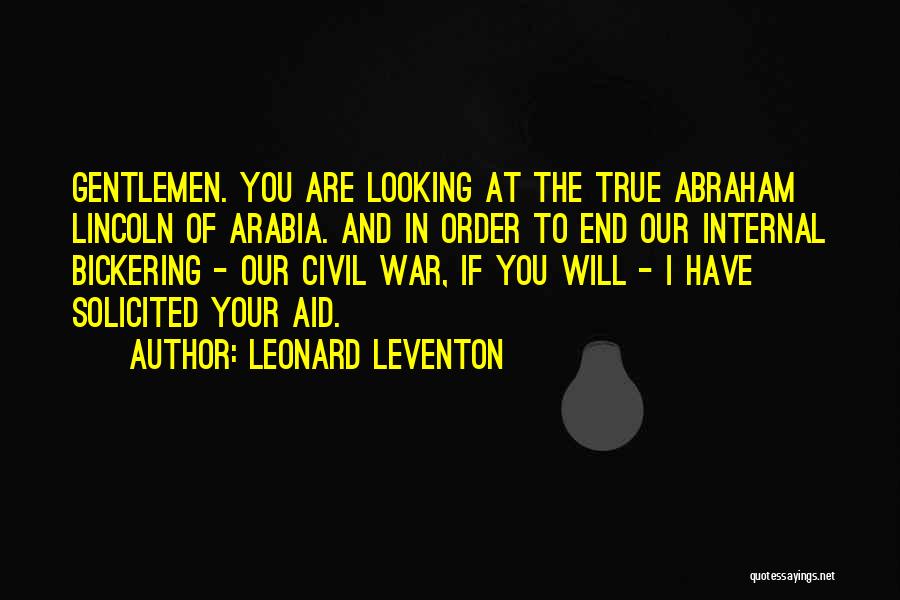 Leonard Leventon Quotes: Gentlemen. You Are Looking At The True Abraham Lincoln Of Arabia. And In Order To End Our Internal Bickering -