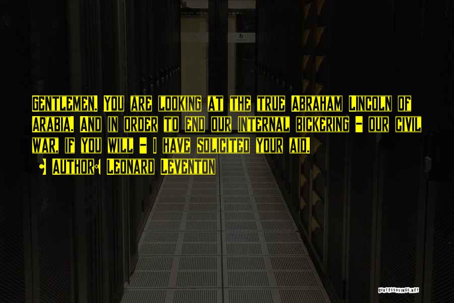 Leonard Leventon Quotes: Gentlemen. You Are Looking At The True Abraham Lincoln Of Arabia. And In Order To End Our Internal Bickering -