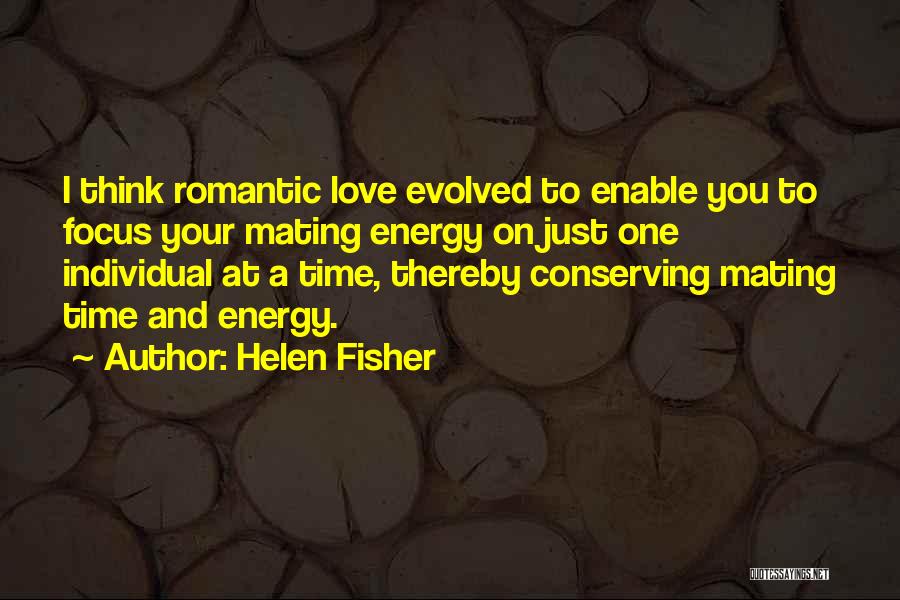 Helen Fisher Quotes: I Think Romantic Love Evolved To Enable You To Focus Your Mating Energy On Just One Individual At A Time,