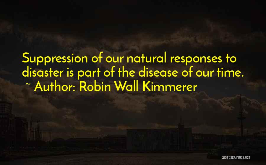 Robin Wall Kimmerer Quotes: Suppression Of Our Natural Responses To Disaster Is Part Of The Disease Of Our Time.