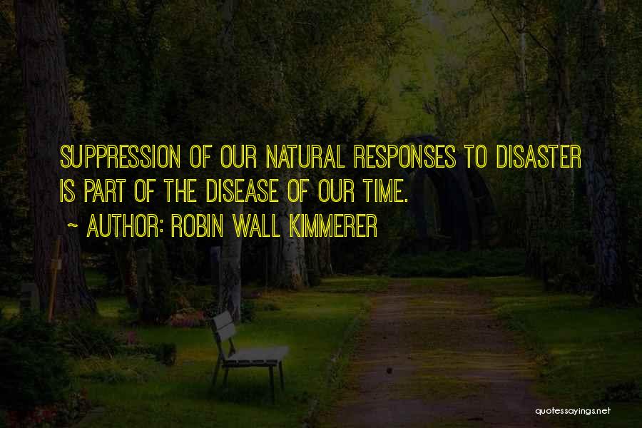 Robin Wall Kimmerer Quotes: Suppression Of Our Natural Responses To Disaster Is Part Of The Disease Of Our Time.