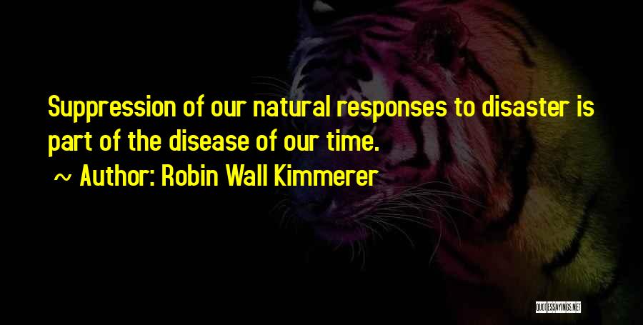 Robin Wall Kimmerer Quotes: Suppression Of Our Natural Responses To Disaster Is Part Of The Disease Of Our Time.