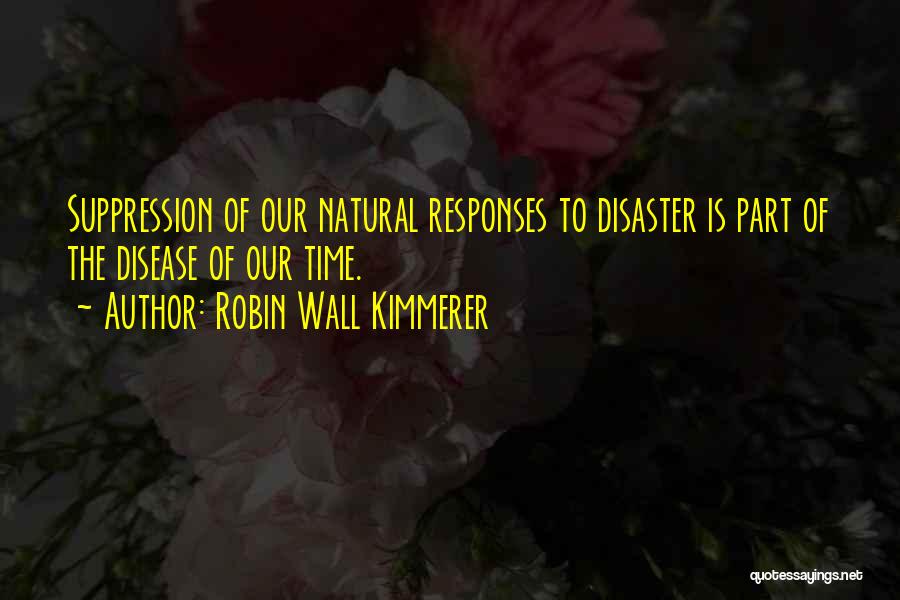 Robin Wall Kimmerer Quotes: Suppression Of Our Natural Responses To Disaster Is Part Of The Disease Of Our Time.