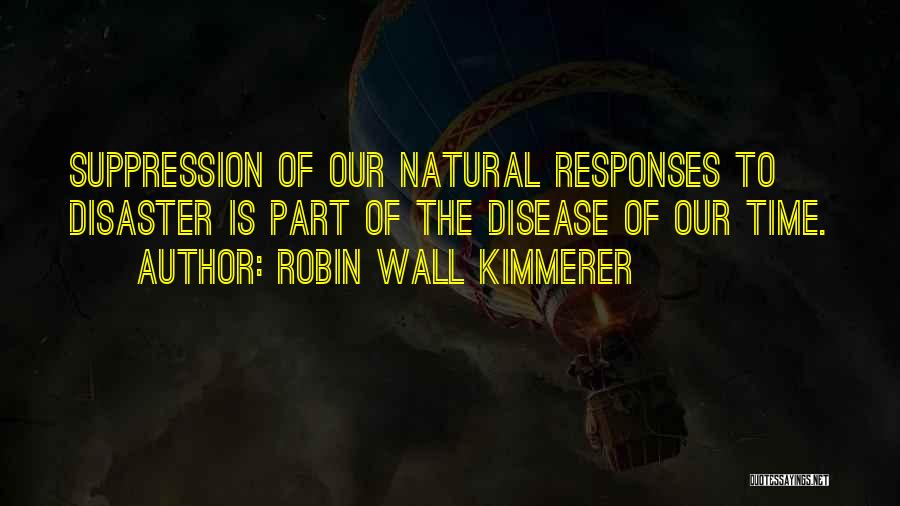 Robin Wall Kimmerer Quotes: Suppression Of Our Natural Responses To Disaster Is Part Of The Disease Of Our Time.