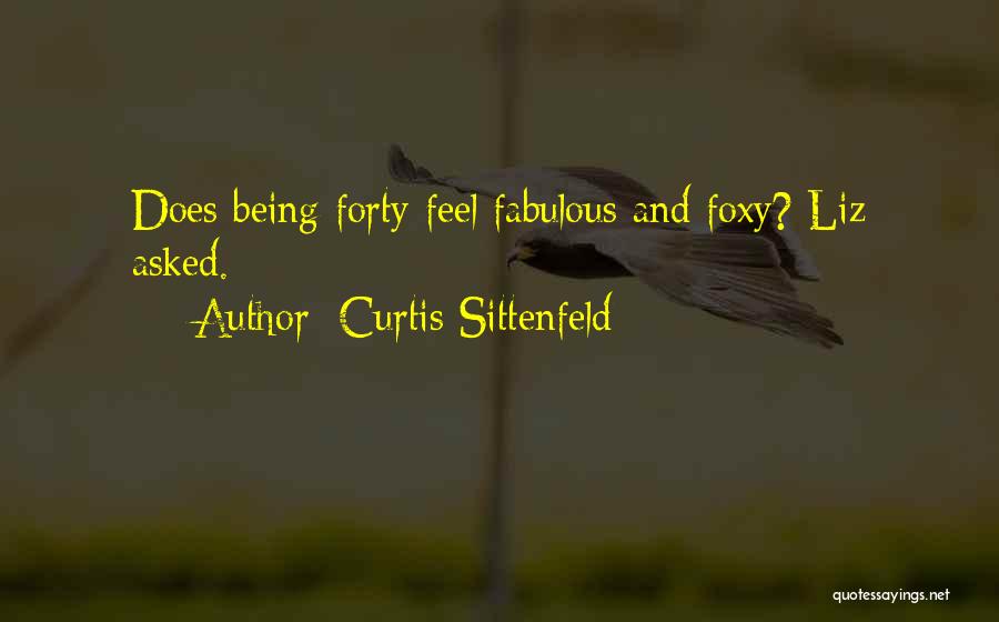 Curtis Sittenfeld Quotes: Does Being Forty Feel Fabulous And Foxy? Liz Asked.