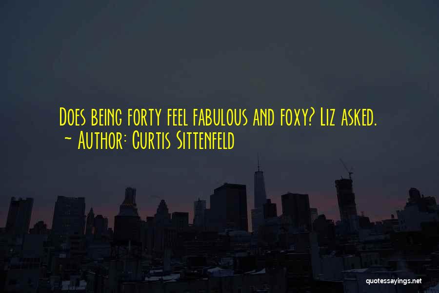 Curtis Sittenfeld Quotes: Does Being Forty Feel Fabulous And Foxy? Liz Asked.