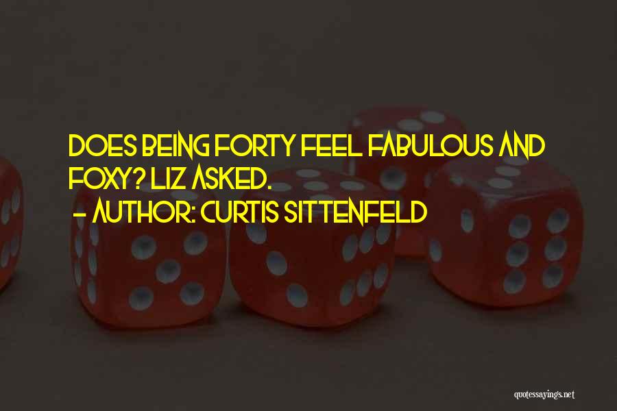 Curtis Sittenfeld Quotes: Does Being Forty Feel Fabulous And Foxy? Liz Asked.