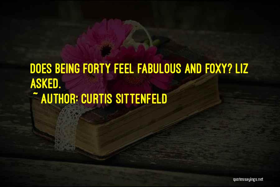 Curtis Sittenfeld Quotes: Does Being Forty Feel Fabulous And Foxy? Liz Asked.