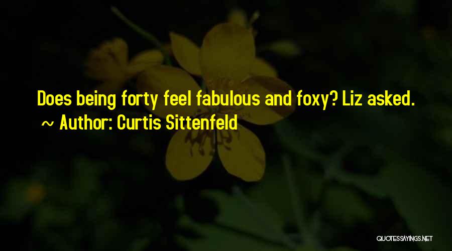 Curtis Sittenfeld Quotes: Does Being Forty Feel Fabulous And Foxy? Liz Asked.