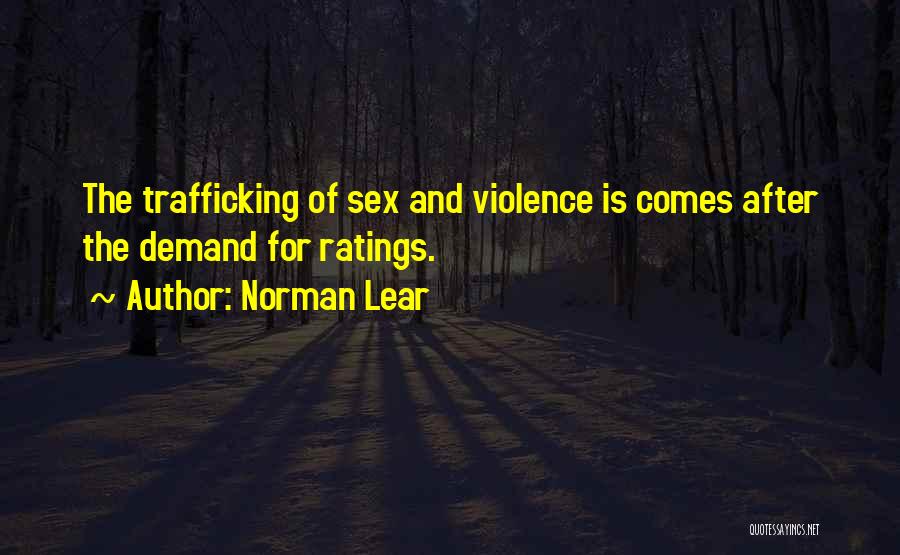 Norman Lear Quotes: The Trafficking Of Sex And Violence Is Comes After The Demand For Ratings.