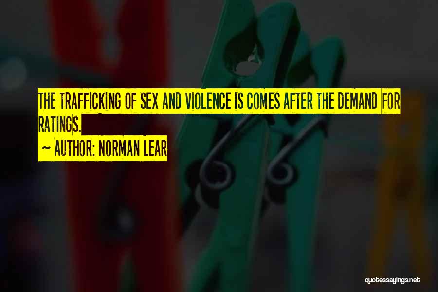 Norman Lear Quotes: The Trafficking Of Sex And Violence Is Comes After The Demand For Ratings.